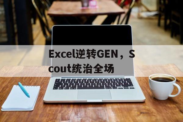 Excel逆转GEN，Scout统治全场的简单介绍